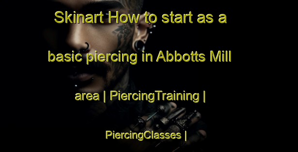 Skinart How to start as a basic piercing in Abbotts Mill area | PiercingTraining | PiercingClasses | SkinartTraining-United States